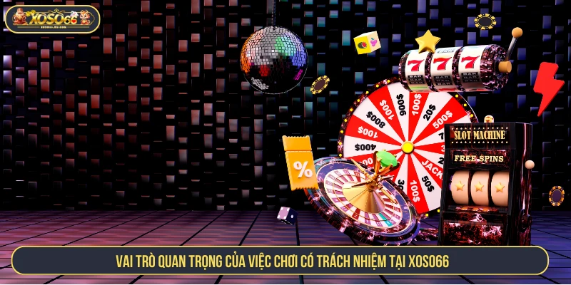 Vai trò quan trọng của việc chơi có trách nhiệm tại XOSO66